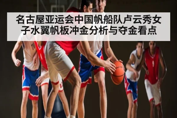 名古屋亚运会中国帆船队卢云秀女子水翼帆板冲金分析与夺金看点